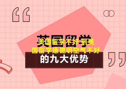 美国留学不好 到美国留学嫌昆明空气不好